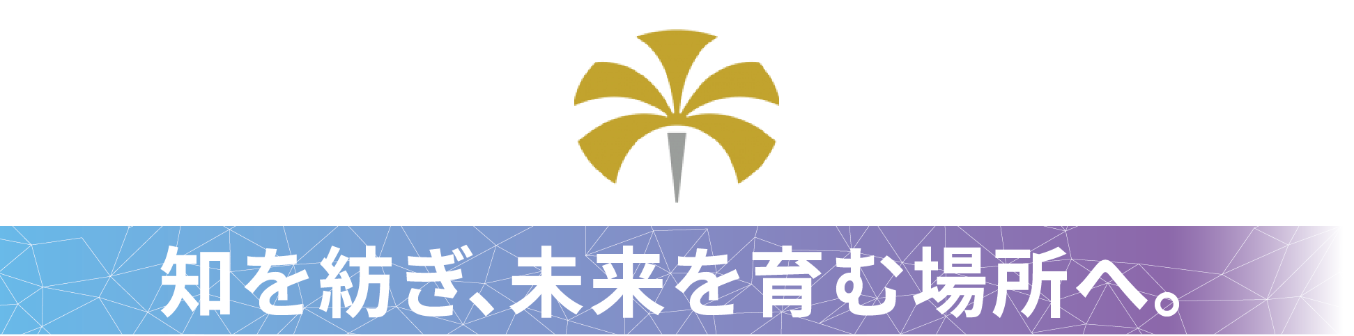 知を紡ぎ、未来を育む場所へ。