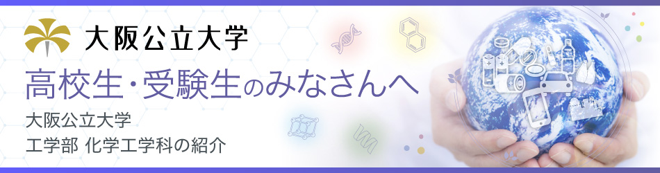 高校生・受験生のみなさんへ 大阪公立大学 工学部 化学工学科の紹介