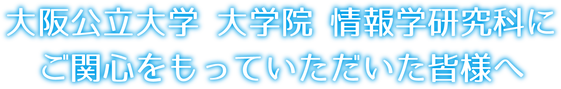 大阪公立大学 大学院 情報学研究科にご関心をもっていただいた皆様へ