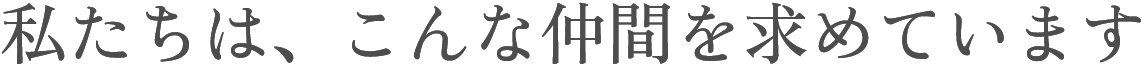 私たちは、こんな仲間を求めています