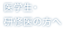 医学生・研修医の方へ