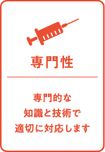 専門性：専門的な知識と技術で適切に治療します